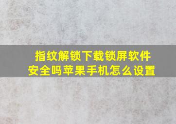 指纹解锁下载锁屏软件安全吗苹果手机怎么设置