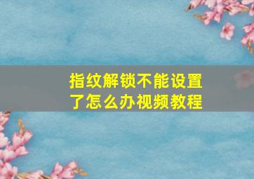 指纹解锁不能设置了怎么办视频教程