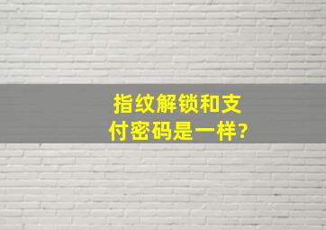 指纹解锁和支付密码是一样?