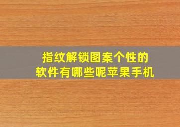 指纹解锁图案个性的软件有哪些呢苹果手机