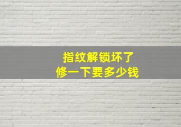 指纹解锁坏了修一下要多少钱