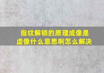 指纹解锁的原理成像是虚像什么意思啊怎么解决