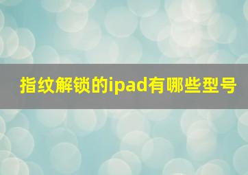 指纹解锁的ipad有哪些型号