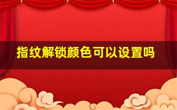 指纹解锁颜色可以设置吗