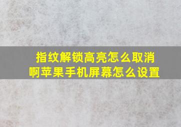 指纹解锁高亮怎么取消啊苹果手机屏幕怎么设置