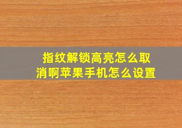 指纹解锁高亮怎么取消啊苹果手机怎么设置