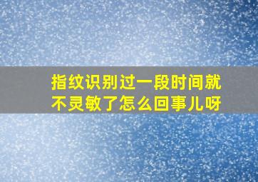 指纹识别过一段时间就不灵敏了怎么回事儿呀