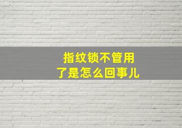 指纹锁不管用了是怎么回事儿