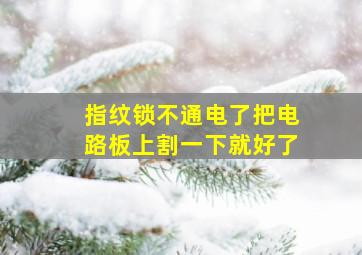 指纹锁不通电了把电路板上割一下就好了