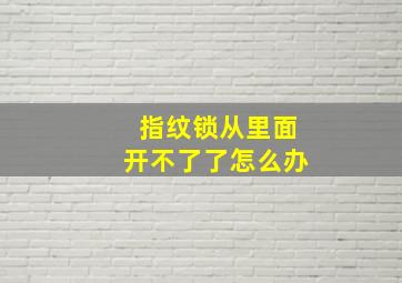 指纹锁从里面开不了了怎么办