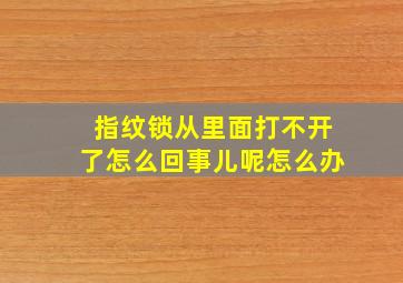 指纹锁从里面打不开了怎么回事儿呢怎么办