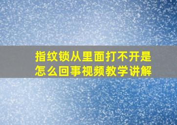 指纹锁从里面打不开是怎么回事视频教学讲解