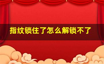 指纹锁住了怎么解锁不了