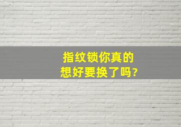 指纹锁你真的想好要换了吗?