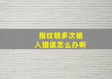 指纹锁多次输入错误怎么办啊