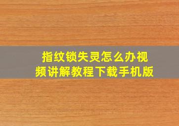 指纹锁失灵怎么办视频讲解教程下载手机版