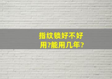 指纹锁好不好用?能用几年?