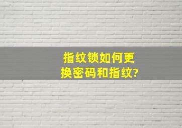 指纹锁如何更换密码和指纹?