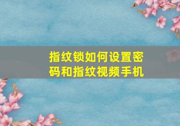 指纹锁如何设置密码和指纹视频手机