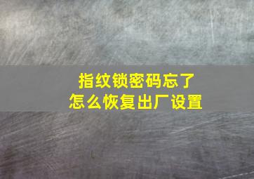 指纹锁密码忘了怎么恢复出厂设置