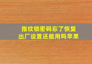 指纹锁密码忘了恢复出厂设置还能用吗苹果