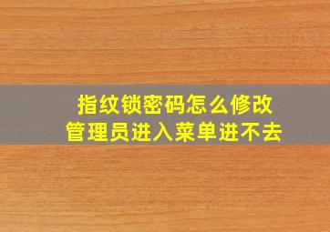 指纹锁密码怎么修改管理员进入菜单进不去