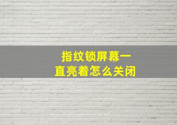 指纹锁屏幕一直亮着怎么关闭