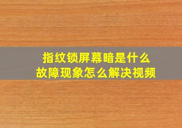 指纹锁屏幕暗是什么故障现象怎么解决视频