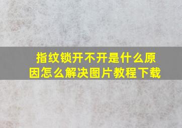 指纹锁开不开是什么原因怎么解决图片教程下载