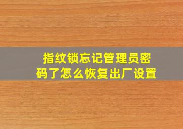 指纹锁忘记管理员密码了怎么恢复出厂设置