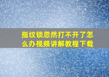 指纹锁忽然打不开了怎么办视频讲解教程下载