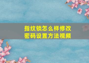 指纹锁怎么样修改密码设置方法视频