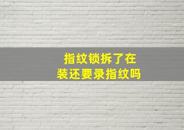 指纹锁拆了在装还要录指纹吗