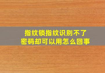 指纹锁指纹识别不了密码却可以用怎么回事