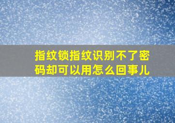 指纹锁指纹识别不了密码却可以用怎么回事儿