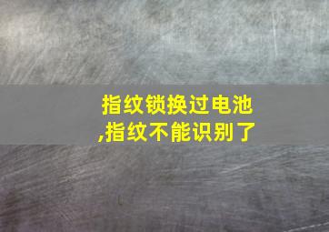 指纹锁换过电池,指纹不能识别了