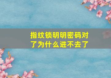 指纹锁明明密码对了为什么进不去了