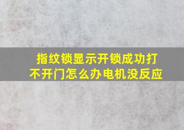 指纹锁显示开锁成功打不开门怎么办电机没反应