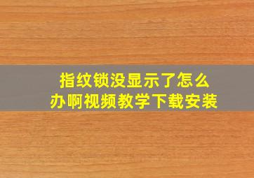 指纹锁没显示了怎么办啊视频教学下载安装