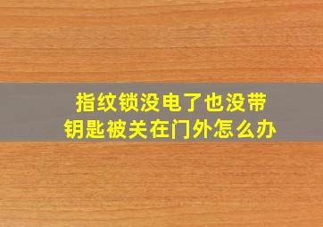 指纹锁没电了也没带钥匙被关在门外怎么办