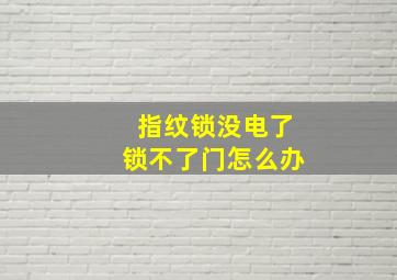 指纹锁没电了锁不了门怎么办