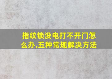 指纹锁没电打不开门怎么办,五种常规解决方法