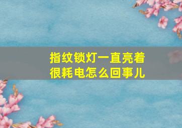 指纹锁灯一直亮着很耗电怎么回事儿