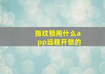 指纹锁用什么app远程开锁的