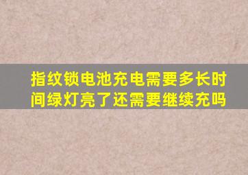 指纹锁电池充电需要多长时间绿灯亮了还需要继续充吗