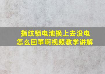 指纹锁电池换上去没电怎么回事啊视频教学讲解