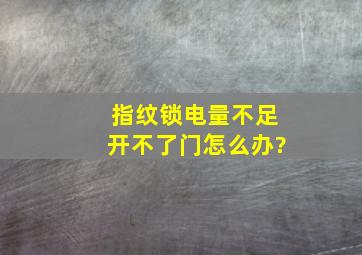 指纹锁电量不足开不了门怎么办?