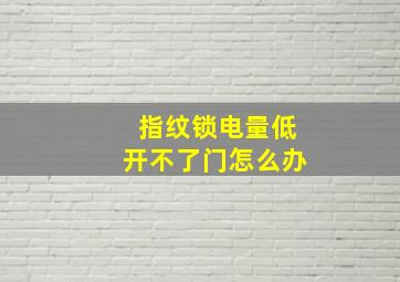 指纹锁电量低开不了门怎么办