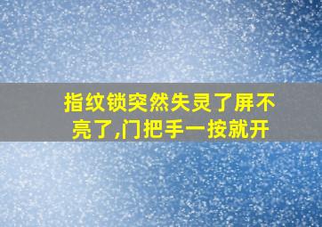 指纹锁突然失灵了屏不亮了,门把手一按就开