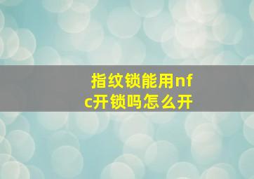 指纹锁能用nfc开锁吗怎么开